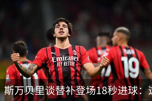 斯万贝里谈替补登场18秒进球：这太疯狂了，感觉非常棒